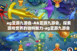 ag亚游九游会-AG亚游九游会，探索游戏世界的独特魅力-ag亚游九游会