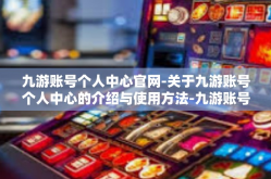 九游账号个人中心官网-关于九游账号个人中心的介绍与使用方法-九游账号个人中心官网