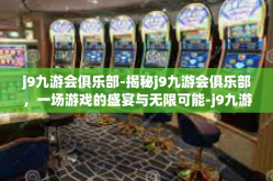j9九游会俱乐部-揭秘j9九游会俱乐部，一场游戏的盛宴与无限可能-j9九游会俱乐部