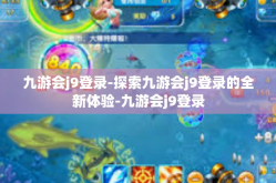 九游会j9登录-探索九游会j9登录的全新体验-九游会j9登录