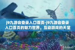 j9九游会登录入口首页-j9九游会登录入口首页的魅力世界，互动游戏的天堂入口-j9九游会登录入口首页