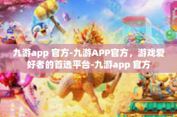 九游app 官方-九游APP官方，游戏爱好者的首选平台-九游app 官方