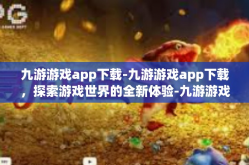 九游游戏app下载-九游游戏app下载，探索游戏世界的全新体验-九游游戏app下载