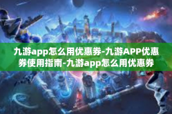 九游app怎么用优惠券-九游APP优惠券使用指南-九游app怎么用优惠券