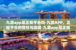九游app是正规平台吗-九游APP，正规平台的信任与保障-九游app是正规平台吗