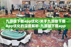 九游版下载app优化-关于九游版下载App优化的深度解析-九游版下载app优化