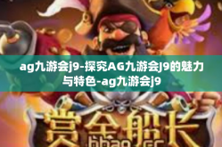 ag九游会j9-探究AG九游会J9的魅力与特色-ag九游会j9