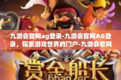 九游会官网ag登录-九游会官网AG登录，探索游戏世界的门户-九游会官网ag登录