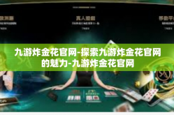 九游炸金花官网-探索九游炸金花官网的魅力-九游炸金花官网