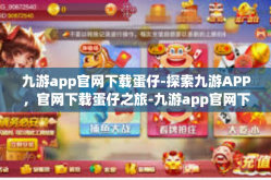 九游app官网下载蛋仔-探索九游APP，官网下载蛋仔之旅-九游app官网下载蛋仔