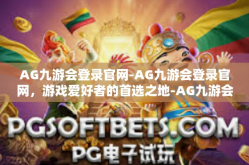 AG九游会登录官网-AG九游会登录官网，游戏爱好者的首选之地-AG九游会登录官网