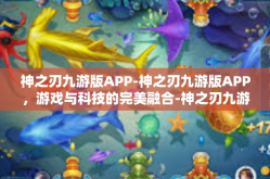 神之刃九游版APP-神之刃九游版APP，游戏与科技的完美融合-神之刃九游版APP