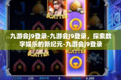 九游会j9登录-九游会J9登录，探索数字娱乐的新纪元-九游会j9登录