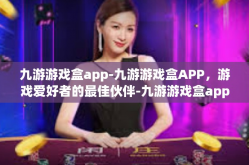 九游游戏盒app-九游游戏盒APP，游戏爱好者的最佳伙伴-九游游戏盒app