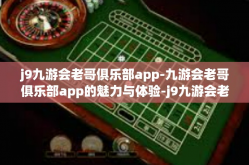 j9九游会老哥俱乐部app-九游会老哥俱乐部app的魅力与体验-j9九游会老哥俱乐部app