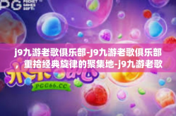 j9九游老歌俱乐部-J9九游老歌俱乐部，重拾经典旋律的聚集地-j9九游老歌俱乐部