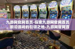九游网官网首页-探索九游网官网首页，前沿游戏的引领之地-九游网官网首页