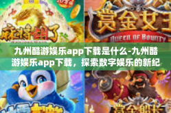 九州酷游娱乐app下载是什么-九州酷游娱乐app下载，探索数字娱乐的新纪元-九州酷游娱乐app下载是什么