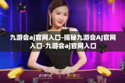 九游会aj官网入口-揭秘九游会AJ官网入口-九游会aj官网入口