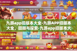 九游app旧版本大全-九游APP旧版本大全，回顾与探索-九游app旧版本大全