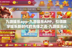 九游娱乐app-九游娱乐APP，引领数字娱乐新时代的先锋之选-九游娱乐app