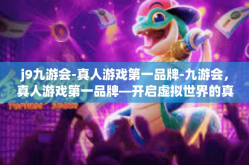 j9九游会-真人游戏第一品牌-九游会，真人游戏第一品牌—开启虚拟世界的真实互动之旅-j9九游会-真人游戏第一品牌