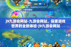 j9九游会网站-九游会网站，探索游戏世界的全新体验-j9九游会网站