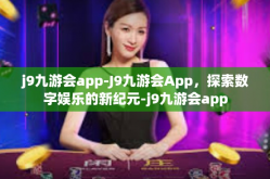 j9九游会app-J9九游会App，探索数字娱乐的新纪元-j9九游会app