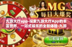 九游大厅app-探索九游大厅App的丰富世界，一站式娱乐的全新体验-九游大厅app