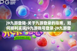 j9九游登陆-关于九游登录的指南，如何顺利实现J9九游账号登录-j9九游登陆
