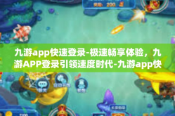 九游app快速登录-极速畅享体验，九游APP登录引领速度时代-九游app快速登录
