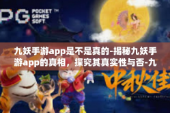 九妖手游app是不是真的-揭秘九妖手游app的真相，探究其真实性与否-九妖手游app是不是真的