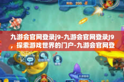 九游会官网登录j9-九游会官网登录J9，探索游戏世界的门户-九游会官网登录j9
