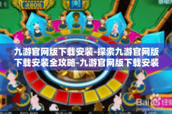 九游官网版下载安装-探索九游官网版下载安装全攻略-九游官网版下载安装