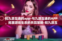 和九游互通的app-与九游互通的APP，拓展游戏生态的共赢策略-和九游互通的app