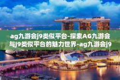 ag九游会j9类似平台-探索AG九游会与J9类似平台的魅力世界-ag九游会j9类似平台