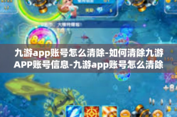 九游app账号怎么清除-如何清除九游APP账号信息-九游app账号怎么清除