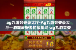 ag九游会登录大厅-Ag九游会登录大厅—游戏爱好者的聚集地-ag九游会登录大厅