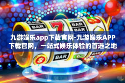 九游娱乐app下载官网-九游娱乐APP下载官网，一站式娱乐体验的首选之地-九游娱乐app下载官网
