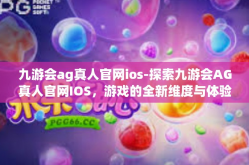 九游会ag真人官网ios-探索九游会AG真人官网IOS，游戏的全新维度与体验-九游会ag真人官网ios