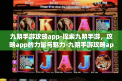 九阴手游攻略app-探索九阴手游，攻略app的力量与魅力-九阴手游攻略app