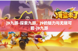 j9九游-探索九游，J9的魅力与无限可能-j9九游
