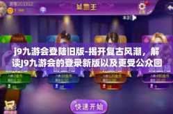 j9九游会登陆旧版-揭开复古风潮，解读J9九游会的登录新版以及更受公众回望的改版现状文章以下为正文-j9九游会登陆旧版