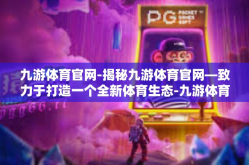 九游体育官网-揭秘九游体育官网—致力于打造一个全新体育生态-九游体育官网
