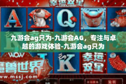 九游会ag只为-九游会AG，专注与卓越的游戏体验-九游会ag只为