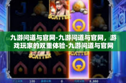 九游问道与官网-九游问道与官网，游戏玩家的双重体验-九游问道与官网