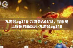 九游会ag318-九游会AG318，探索线上娱乐的新纪元-九游会ag318