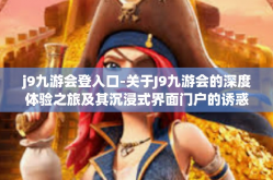 j9九游会登入口-关于J9九游会的深度体验之旅及其沉浸式界面门户的诱惑与吸引人的本质话题集萃的故事导入口－跨越新媒体的视角登高揭九章的黑科技魅力之旅。j9九游会登入口