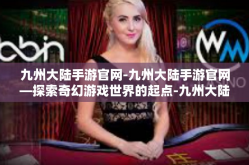 九州大陆手游官网-九州大陆手游官网—探索奇幻游戏世界的起点-九州大陆手游官网