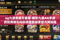 ag九游会官方登陆-解析九游AG手游的优势吸引与科技聚焦探索官方网站服务平台渐星光飞速迈出网站建设进步的里程碑—AG九游会官方登陆的多元化体验与优势-ag九游会官方登陆